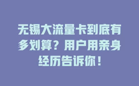 无锡大流量卡到底有多划算？用户用亲身经历告诉你！