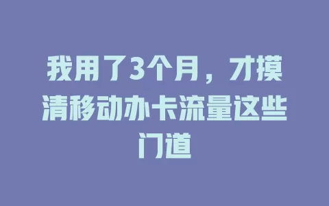 我用了3个月，才摸清移动办卡流量这些门道