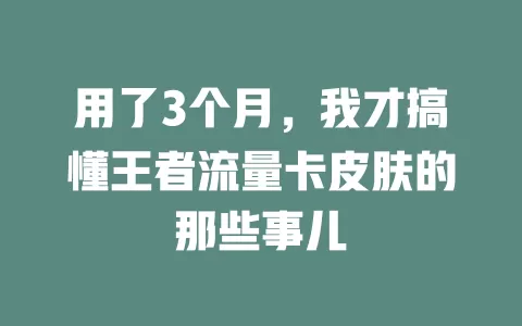 用了3个月，我才搞懂王者流量卡皮肤的那些事儿