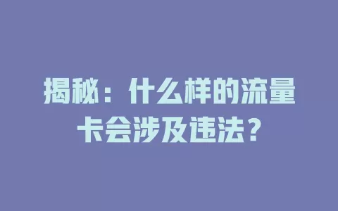 揭秘：什么样的流量卡会涉及违法？