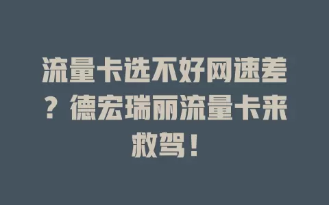 流量卡选不好网速差？德宏瑞丽流量卡来救驾！