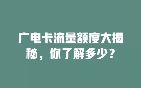 广电卡流量额度大揭秘，你了解多少？