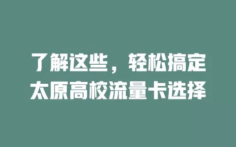 了解这些，轻松搞定太原高校流量卡选择