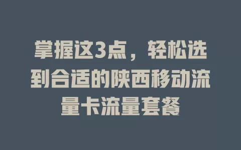 掌握这3点，轻松选到合适的陕西移动流量卡流量套餐
