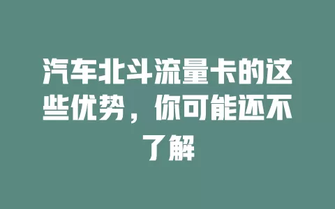 汽车北斗流量卡的这些优势，你可能还不了解