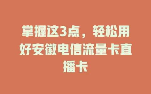 掌握这3点，轻松用好安徽电信流量卡直播卡