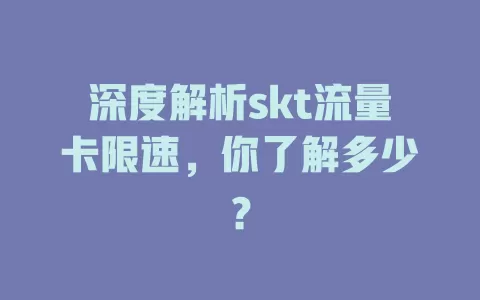 深度解析skt流量卡限速，你了解多少？