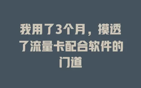 我用了3个月，摸透了流量卡配合软件的门道