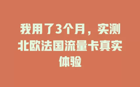 我用了3个月，实测北欧法国流量卡真实体验