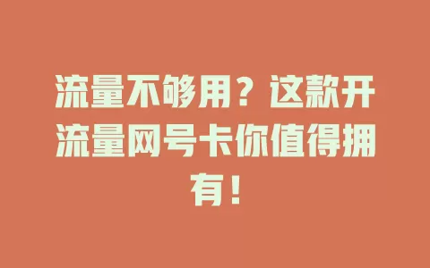 流量不够用？这款开流量网号卡你值得拥有！