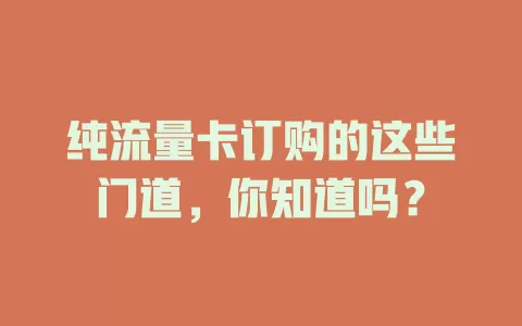 纯流量卡订购的这些门道，你知道吗？