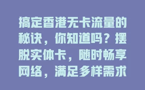 搞定香港无卡流量的秘诀，你知道吗？摆脱实体卡，随时畅享网络，满足多样需求，使用简单，按需选套餐，让香港生活更顺畅