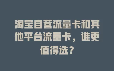 淘宝自营流量卡和其他平台流量卡，谁更值得选？