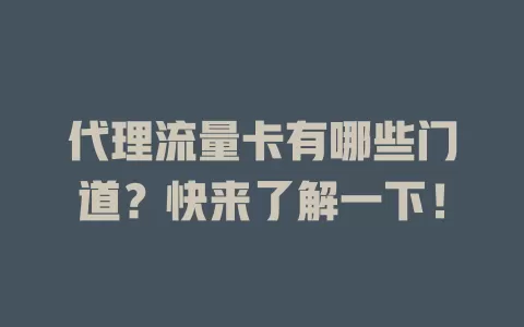 代理流量卡有哪些门道？快来了解一下！