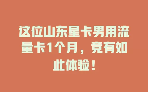 这位山东星卡男用流量卡1个月，竟有如此体验！