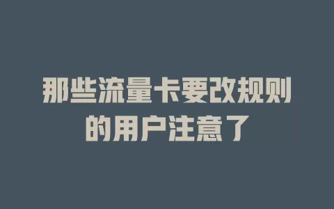 那些流量卡要改规则的用户注意了
