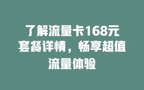 了解流量卡168元套餐详情，畅享超值流量体验