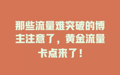 那些流量难突破的博主注意了，黄金流量卡点来了！