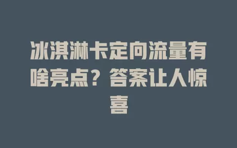 冰淇淋卡定向流量有啥亮点？答案让人惊喜