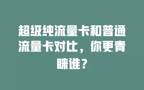 超级纯流量卡和普通流量卡对比，你更青睐谁？