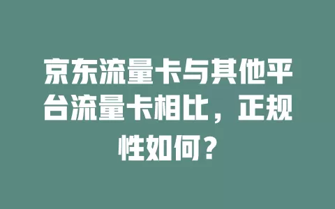 京东流量卡与其他平台流量卡相比，正规性如何？