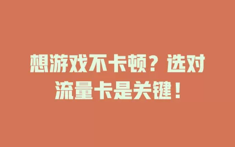 想游戏不卡顿？选对流量卡是关键！