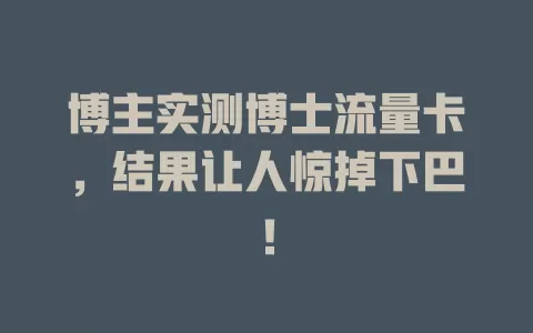 博主实测博士流量卡，结果让人惊掉下巴！
