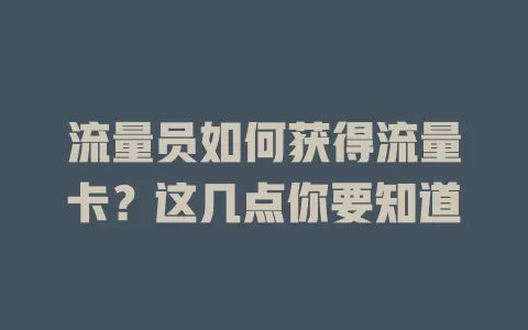 流量员如何获得流量卡？这几点你要知道