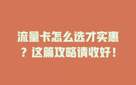 流量卡怎么选才实惠？这篇攻略请收好！