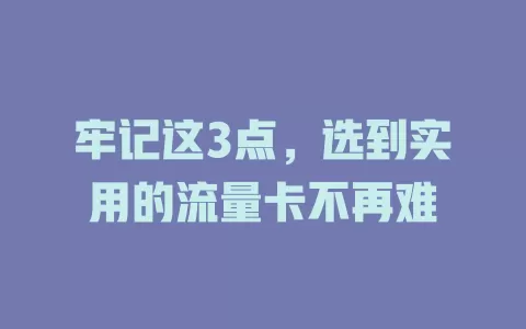 牢记这3点，选到实用的流量卡不再难