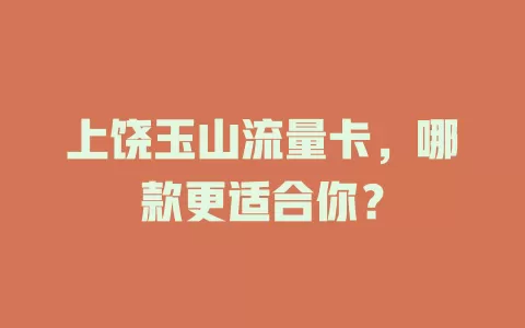 上饶玉山流量卡，哪款更适合你？