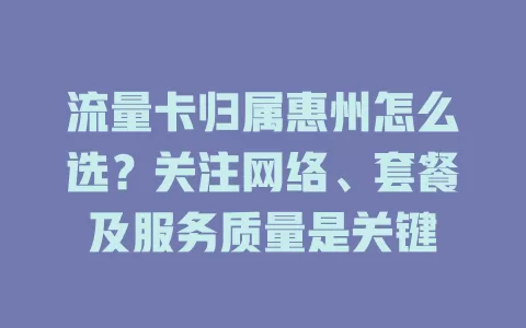 流量卡归属惠州怎么选？关注网络、套餐及服务质量是关键