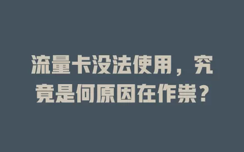 流量卡没法使用，究竟是何原因在作祟？
