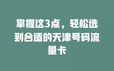 掌握这3点，轻松选到合适的天津号码流量卡