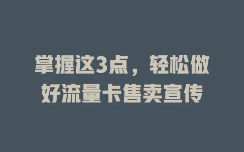 掌握这3点，轻松做好流量卡售卖宣传
