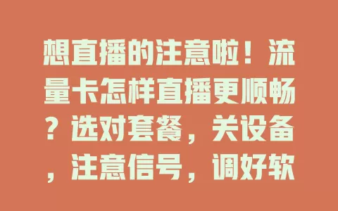 想直播的注意啦！流量卡怎样直播更顺畅？选对套餐，关设备，注意信号，调好软件参数，直播超轻松！