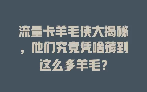 流量卡羊毛侠大揭秘，他们究竟凭啥薅到这么多羊毛？