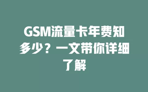 GSM流量卡年费知多少？一文带你详细了解