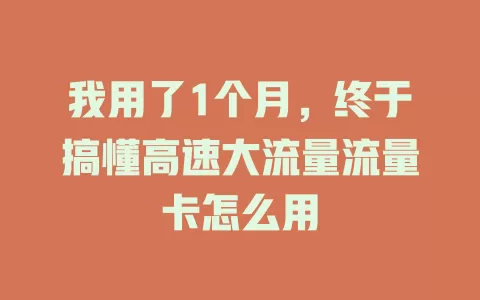 我用了1个月，终于搞懂高速大流量流量卡怎么用