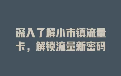 深入了解小市镇流量卡，解锁流量新密码
