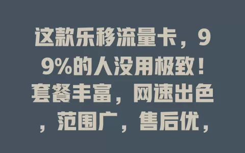 这款乐移流量卡，99%的人没用极致！套餐丰富，网速出色，范围广，售后优，流量烦恼别愁，快来试试！