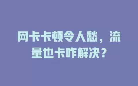 网卡卡顿令人愁，流量也卡咋解决？