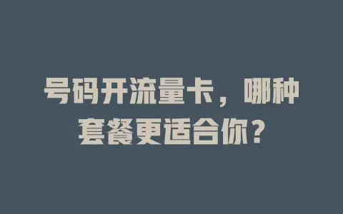 号码开流量卡，哪种套餐更适合你？