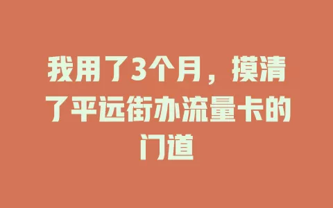 我用了3个月，摸清了平远街办流量卡的门道