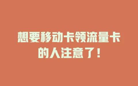 想要移动卡领流量卡的人注意了！