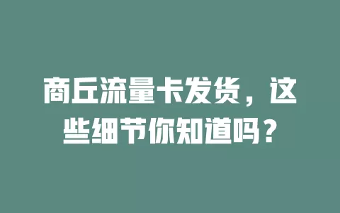 商丘流量卡发货，这些细节你知道吗？