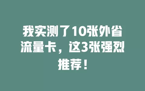 我实测了10张外省流量卡，这3张强烈推荐！