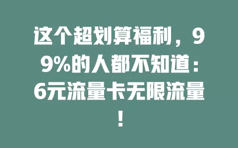 这个超划算福利，99%的人都不知道：6元流量卡无限流量！