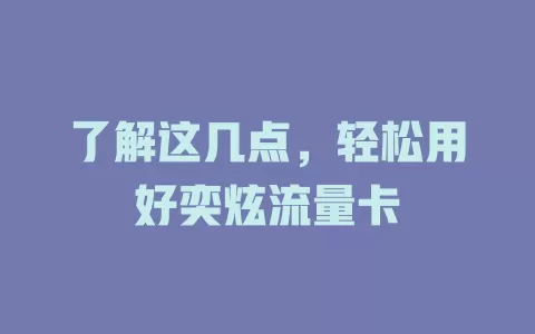 了解这几点，轻松用好奕炫流量卡