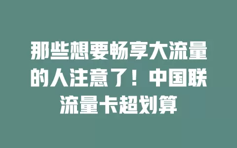 那些想要畅享大流量的人注意了！中国联流量卡超划算